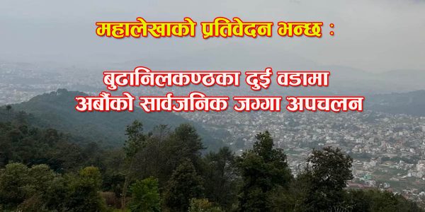 महालेखाको प्रतिवेदन भन्छ : बुढानिलकण्ठका दुई वडामा अर्बौको सार्वजनिक जग्गा अपचलन