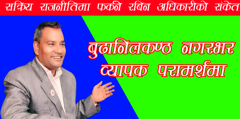 सक्रिय राजनीतिमा फर्कने रबिन अधिकारीको संकेत,बुढानिलकण्ठ नगरभर व्यापक परामर्शमा…